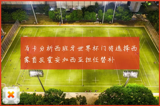 马卡分析西班牙世界杯门将选择西蒙首发霍安加西亚担任替补