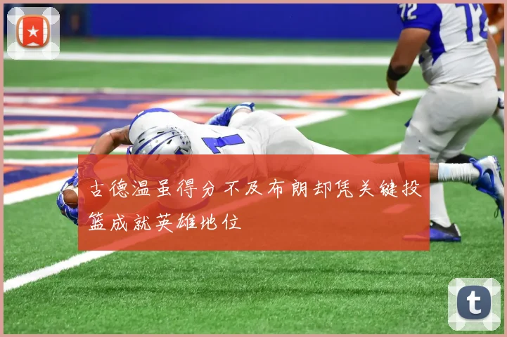 古德温虽得分不及布朗却凭关键投篮成就英雄地位