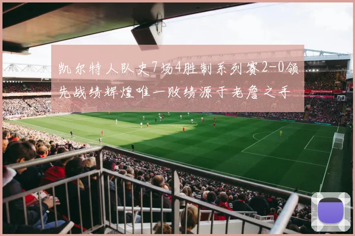 凯尔特人队史7场4胜制系列赛2-0领先战绩辉煌唯一败绩源于老詹之手
