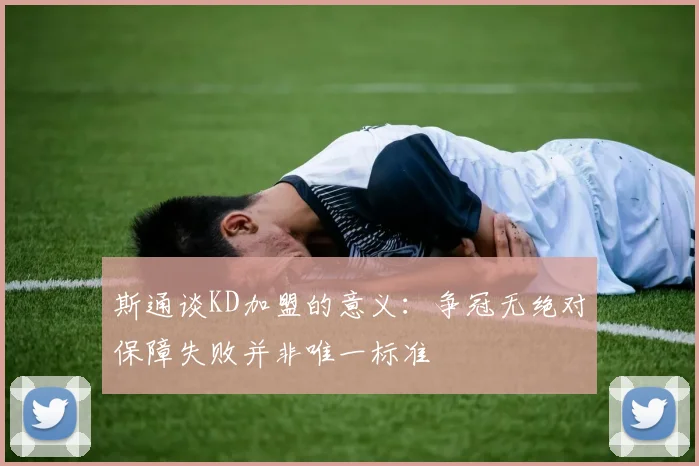 斯通谈KD加盟的意义：争冠无绝对保障失败并非唯一标准